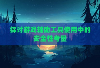 探讨游戏辅助工具使用中的安全性考量