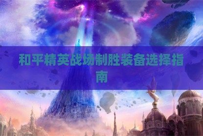 和平精英战场制胜装备选择指南