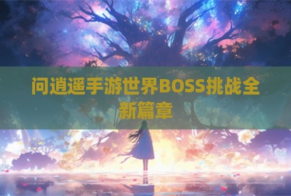 问逍遥手游世界BOSS挑战全新篇章