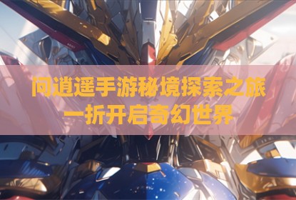 问逍遥手游秘境探索之旅一折开启奇幻世界