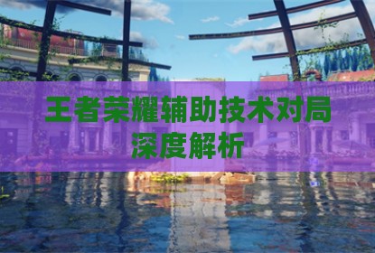 王者荣耀辅助技术对局深度解析