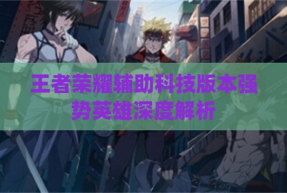 王者荣耀辅助科技版本强势英雄深度解析