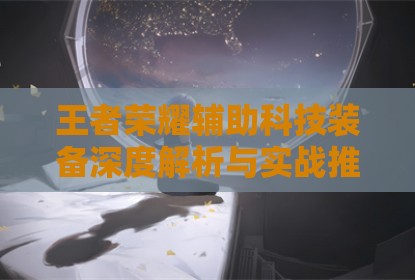 王者荣耀辅助科技装备深度解析与实战推荐