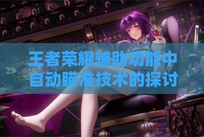 王者荣耀辅助功能中自动瞄准技术的探讨