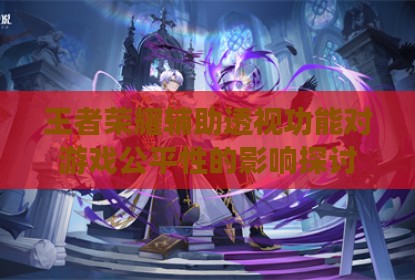 王者荣耀辅助透视功能对游戏公平性的影响探讨