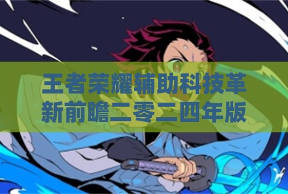 王者荣耀辅助科技革新前瞻二零二四年版本演进解析