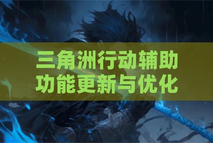 三角洲行动辅助功能更新与优化记录