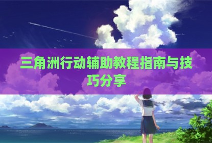 三角洲行动辅助教程指南与技巧分享