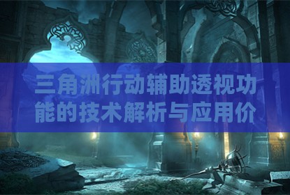 三角洲行动辅助透视功能的技术解析与应用价值