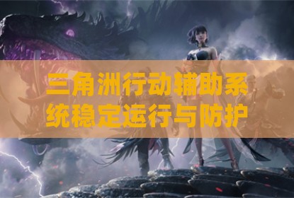 三角洲行动辅助系统稳定运行与防护策略分析