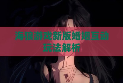 海狼游戏新版婚姻互动玩法解析