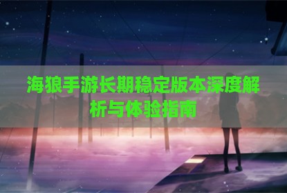 海狼手游长期稳定版本深度解析与体验指南