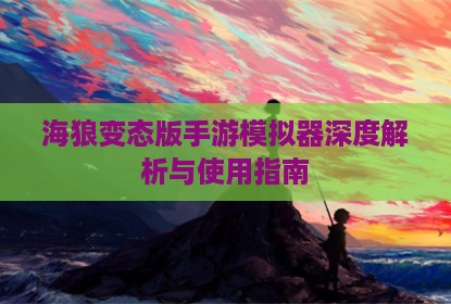 海狼变态版手游模拟器深度解析与使用指南