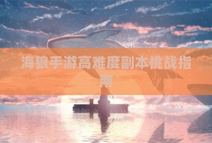 海狼手游高难度副本挑战指南