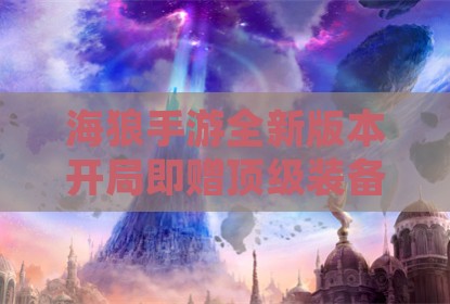 海狼手游全新版本开局即赠顶级装备的深度解析