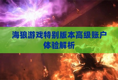 海狼游戏特别版本高级账户体验解析