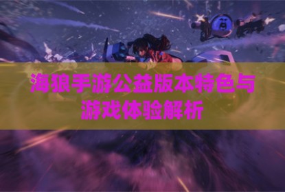 海狼手游公益版本特色与游戏体验解析