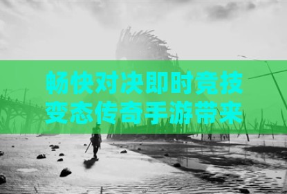 畅快对决即时竞技变态传奇手游带来超爽战斗体验