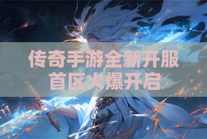 传奇手游全新开服首区火爆开启
