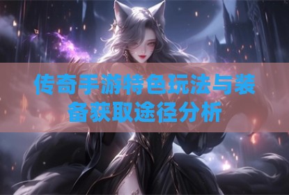 传奇手游特色玩法与装备获取途径分析