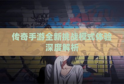 传奇手游全新挑战模式体验深度解析