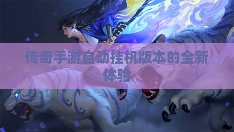 传奇手游自动挂机版本的全新体验