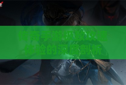 传奇手游极致攻速体验的深度剖析