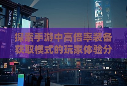探索手游中高倍率装备获取模式的玩家体验分析