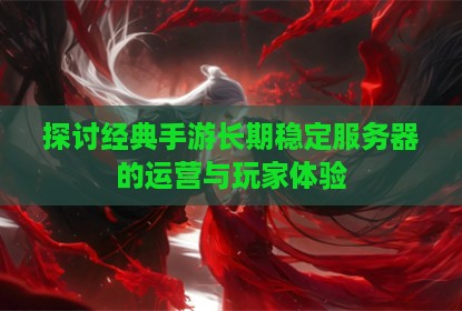 探讨经典手游长期稳定服务器的运营与玩家体验