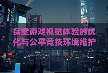 探索游戏视觉体验的优化与公平竞技环境维护