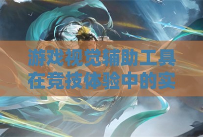 游戏视觉辅助工具在竞技体验中的实际应用探讨