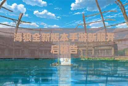 海狼全新版本手游新服开启预告