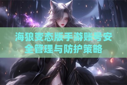 海狼变态版手游账号安全管理与防护策略