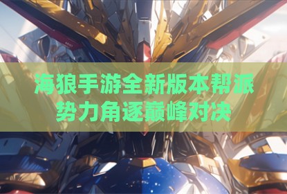 海狼手游全新版本帮派势力角逐巅峰对决