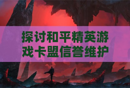 探讨和平精英游戏卡盟信誉维护与玩家选择策略