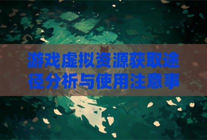 游戏虚拟资源获取途径分析与使用注意事项