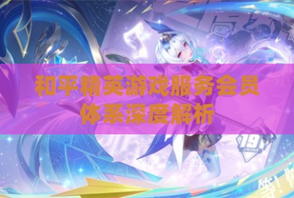 和平精英游戏服务会员体系深度解析