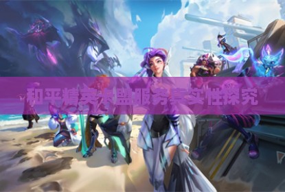 和平精英卡盟服务真实性探究