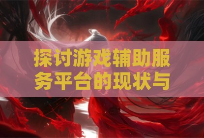 探讨游戏辅助服务平台的现状与影响