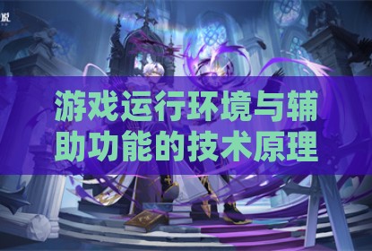 游戏运行环境与辅助功能的技术原理探讨
