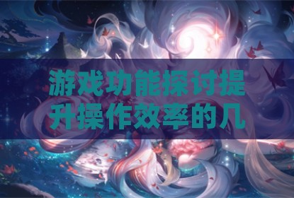 游戏功能探讨提升操作效率的几种方式