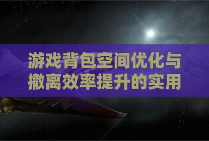游戏背包空间优化与撤离效率提升的实用技巧探讨