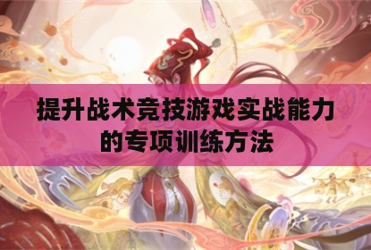 提升战术竞技游戏实战能力的专项训练方法