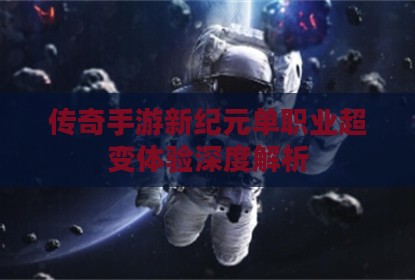 传奇手游新纪元单职业超变体验深度解析