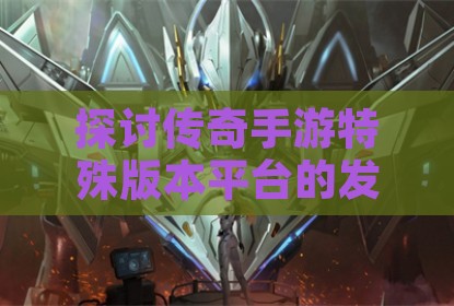探讨传奇手游特殊版本平台的发展现状与玩家选择