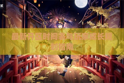 最新开区时间表与玩家成长规划指南