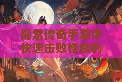 探索传奇手游中快速击败怪物的特别版本