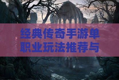 经典传奇手游单职业玩法推荐与选择指南