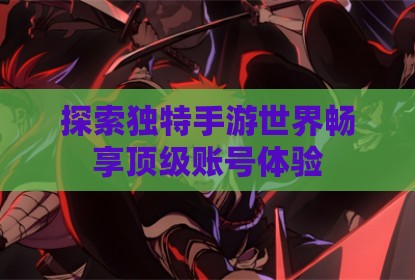 探索独特手游世界畅享顶级账号体验