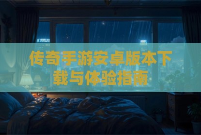 传奇手游安卓版本下载与体验指南
